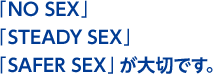 �uNO SEX�v�uSTEADY SEX�v�uSAFER SEX�v����؂ł��B
