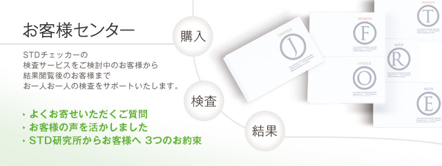 お客様センター STDチェッカーの検査サービスをご検討中のお客様から結果閲覧後のお客様までお一人お一人の検査をサポートおいたします。 ・よくお寄せいただくご質問 ・お客様の声を活かしました ・STD研究所からお客様へ 3つのお約束