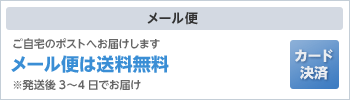 メール便|ご自宅のポストへお届けします。メール便は送料無料、発送後3〜4日でお届け。カード決済